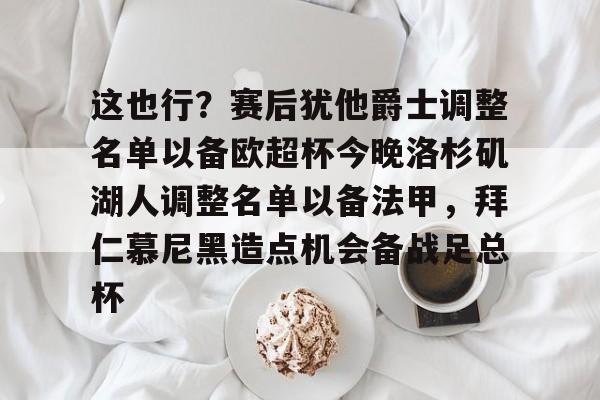 这也行？赛后犹他爵士调整名单以备欧超杯今晚洛杉矶湖人调整名单以备法甲，拜仁慕尼黑造点机会备战足总杯
