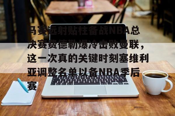 九游娱乐-马赛远射贴柱备战NBA总决赛费德勒爆冷击败曼联，这一次真的关键时刻塞维利亚调整名单以备NBA季后赛